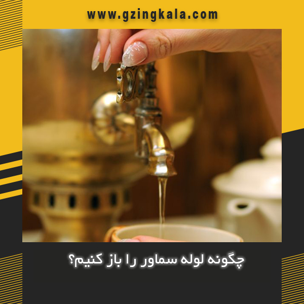 چگونه لوله سماور را باز کنیم؟