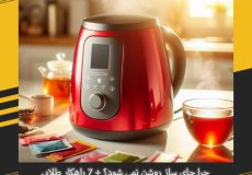 چرا چای ساز روشن نمی شود؟ + 7 راهکار طلایی