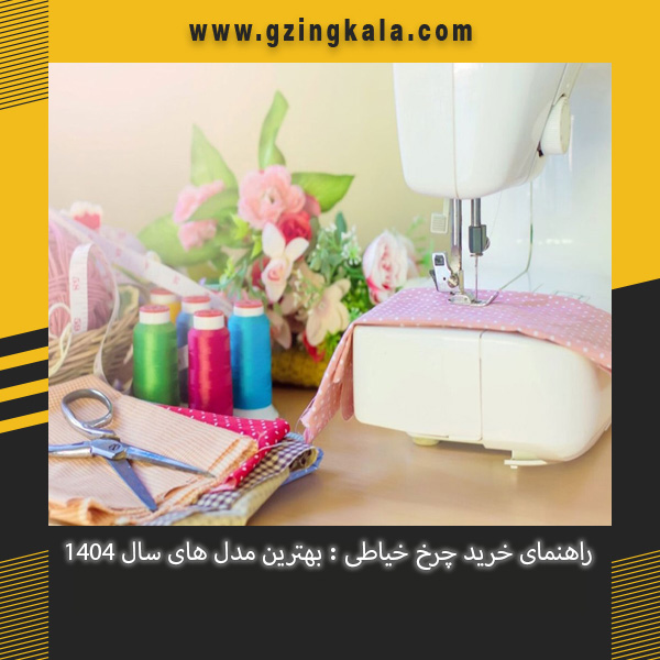راهنمای خرید چرخ خیاطی : بهترین مدل های سال 1404